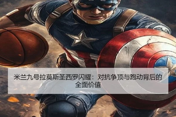 米兰九号拉莫斯圣西罗闪耀:对抗争顶与跑动背后的全面价值